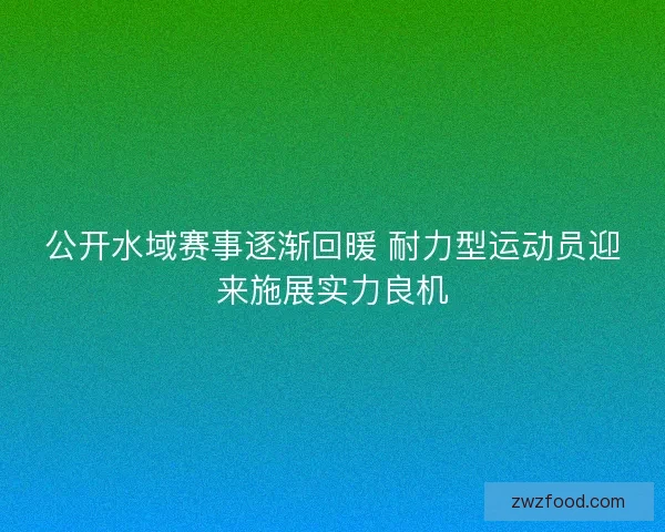 公开水域赛事逐渐回暖 耐力型运动员迎来施展实力良机