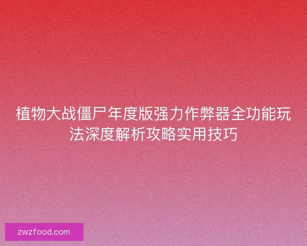 植物大战僵尸年度版强力作弊器全功能玩法深度解析攻略实用技巧